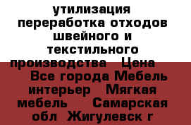 утилизация переработка отходов швейного и текстильного производства › Цена ­ 100 - Все города Мебель, интерьер » Мягкая мебель   . Самарская обл.,Жигулевск г.